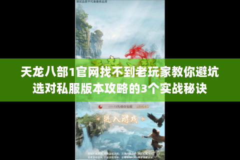 天龙八部1官网找不到老玩家教你避坑选对私服版本攻略的3个实战秘诀 天龙八部1官网找不到老玩家教你避坑选对私服版本攻略的3个实战秘诀