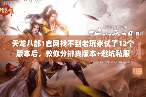 天龙八部1官网找不到老玩家试了12个版本后,教你分辨真版本+避坑私服 天龙八部1官网找不到老玩家试了12个版本后,教你分辨真版本+避坑私服
