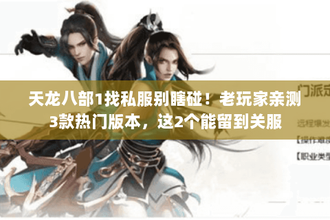 天龙八部1找私服别瞎碰!老玩家亲测3款热门版本,这2个能留到关服 天龙八部1找私服别瞎碰!老玩家亲测3款热门版本,这2个能留到关服