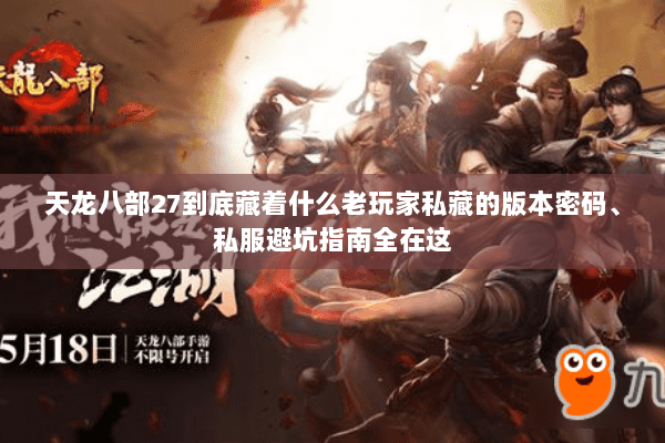 天龙八部27到底藏着什么老玩家私藏的版本密码、私服避坑指南全在这 天龙八部27到底藏着什么老玩家私藏的版本密码、私服避坑指南全在这