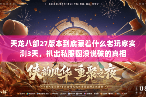 天龙八部27版本到底藏着什么老玩家实测3天,扒出私服圈没说破的真相 天龙八部27版本到底藏着什么老玩家实测3天,扒出私服圈没说破的真相