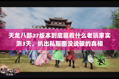 天龙八部27版本到底藏着什么老玩家实测3天,扒出私服圈没说破的真相 天龙八部27版本到底藏着什么老玩家实测3天,扒出私服圈没说破的真相