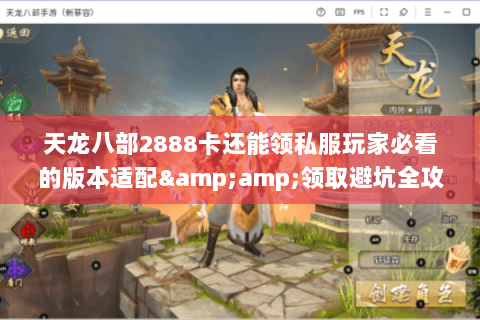 天龙八部2888卡还能领私服玩家必看的版本适配&领取避坑全攻略 天龙八部2888卡还能领私服玩家必看的版本适配&领取避坑全攻略