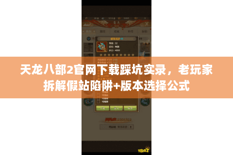 天龙八部2官网下载踩坑实录,老玩家拆解假站陷阱+版本选择公式 天龙八部2官网下载踩坑实录,老玩家拆解假站陷阱+版本选择公式