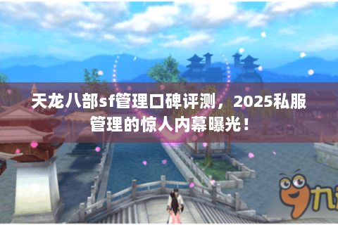 天龙八部sf管理口碑评测,2025私服管理的惊人内幕曝光! 天龙八部sf管理口碑评测,2025私服管理的惊人内幕曝光!