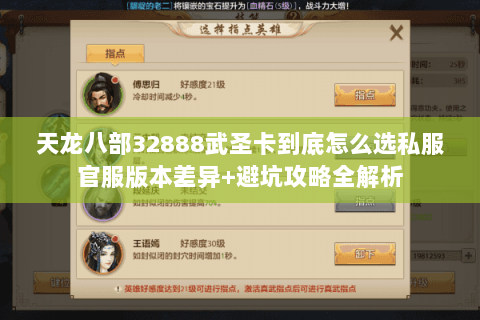 天龙八部32888武圣卡到底怎么选私服官服版本差异+避坑攻略全解析 天龙八部32888武圣卡到底怎么选私服官服版本差异+避坑攻略全解析