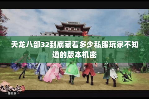 天龙八部32到底藏着多少私服玩家不知道的版本机密 天龙八部32到底藏着多少私服玩家不知道的版本机密
