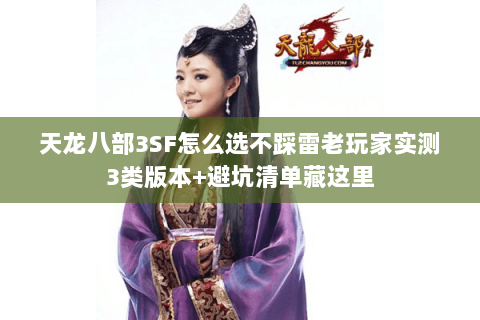 天龙八部3SF怎么选不踩雷老玩家实测3类版本+避坑清单藏这里 天龙八部3SF怎么选不踩雷老玩家实测3类版本+避坑清单藏这里