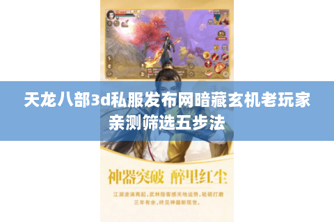 天龙八部3d私服发布网暗藏玄机老玩家亲测筛选五步法 天龙八部3d私服发布网暗藏玄机老玩家亲测筛选五步法