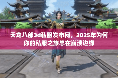 天龙八部3d私服发布网,2025年为何你的私服之旅总在崩溃边缘 天龙八部3d私服发布网,2025年为何你的私服之旅总在崩溃边缘