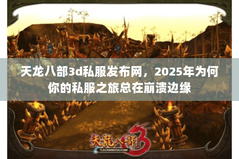 天龙八部3d私服发布网,2025年为何你的私服之旅总在崩溃边缘 天龙八部3d私服发布网,2025年为何你的私服之旅总在崩溃边缘