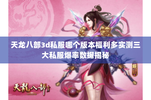 天龙八部3d私服哪个版本福利多实测三大私服爆率数据揭秘 天龙八部3d私服哪个版本福利多实测三大私服爆率数据揭秘