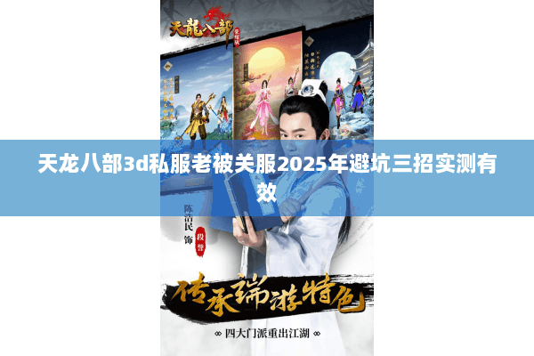 天龙八部3d私服老被关服2025年避坑三招实测有效 天龙八部3d私服老被关服2025年避坑三招实测有效
