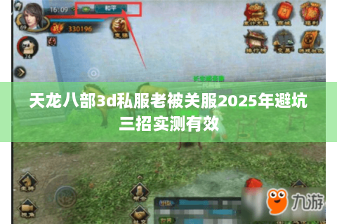 天龙八部3d私服老被关服2025年避坑三招实测有效 天龙八部3d私服老被关服2025年避坑三招实测有效