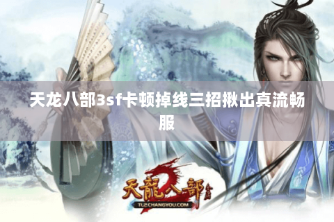 天龙八部3sf卡顿掉线三招揪出真流畅服 天龙八部3sf卡顿掉线三招揪出真流畅服