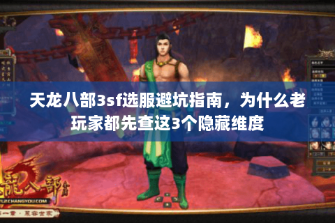 天龙八部3sf选服避坑指南,为什么老玩家都先查这3个隐藏维度 天龙八部3sf选服避坑指南,为什么老玩家都先查这3个隐藏维度