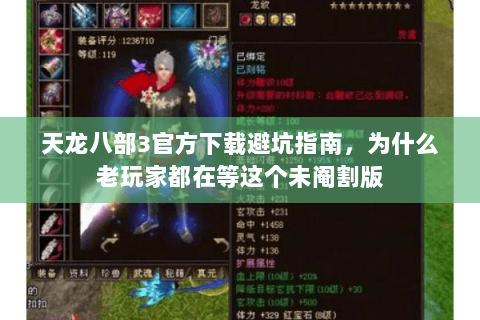 天龙八部3官方下载避坑指南,为什么老玩家都在等这个未阉割版 天龙八部3官方下载避坑指南,为什么老玩家都在等这个未阉割版