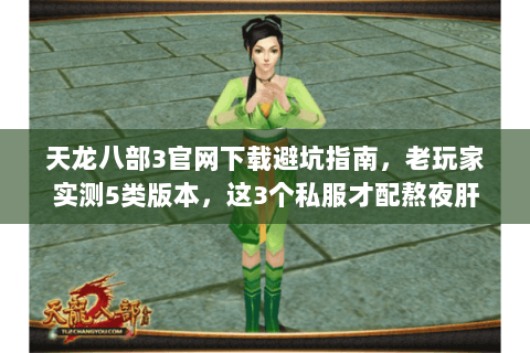 天龙八部3官网下载避坑指南,老玩家实测5类版本,这3个私服才配熬夜肝 天龙八部3官网下载避坑指南,老玩家实测5类版本,这3个私服才配熬夜肝