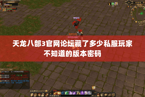 天龙八部3官网论坛藏了多少私服玩家不知道的版本密码 天龙八部3官网论坛藏了多少私服玩家不知道的版本密码