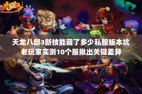 天龙八部3新技能藏了多少私服版本坑老玩家实测10个服揪出关键差异