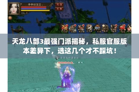 天龙八部3最强门派揭秘,私服官服版本差异下,选这几个才不踩坑! 天龙八部3最强门派揭秘,私服官服版本差异下,选这几个才不踩坑!