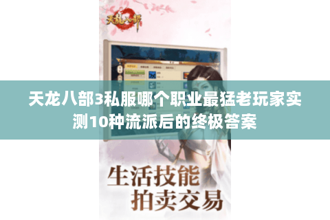 天龙八部3私服哪个职业最猛老玩家实测10种流派后的终极答案 天龙八部3私服哪个职业最猛老玩家实测10种流派后的终极答案