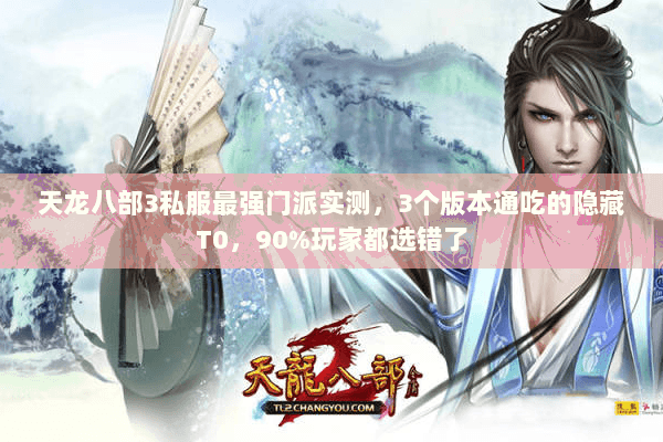 天龙八部3私服最强门派实测,3个版本通吃的隐藏T0,90%玩家都选错了 天龙八部3私服最强门派实测,3个版本通吃的隐藏T0,90%玩家都选错了