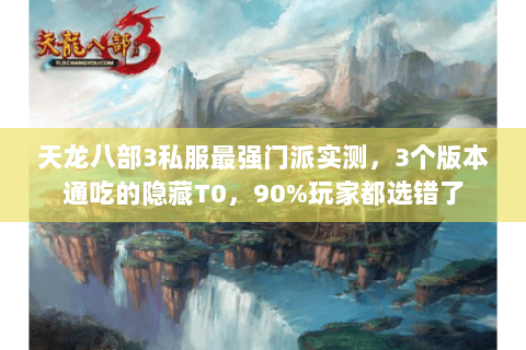 天龙八部3私服最强门派实测,3个版本通吃的隐藏T0,90%玩家都选错了 天龙八部3私服最强门派实测,3个版本通吃的隐藏T0,90%玩家都选错了