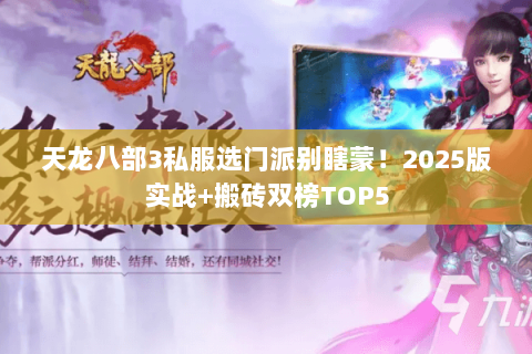 天龙八部3私服选门派别瞎蒙!2025版实战+搬砖双榜TOP5 天龙八部3私服选门派别瞎蒙!2025版实战+搬砖双榜TOP5