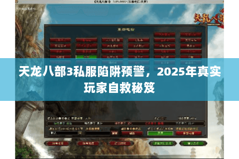 天龙八部3私服陷阱预警,2025年真实玩家自救秘笈 天龙八部3私服陷阱预警,2025年真实玩家自救秘笈