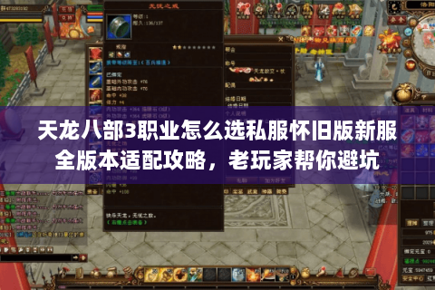 天龙八部3职业怎么选私服怀旧版新服全版本适配攻略,老玩家帮你避坑 天龙八部3职业怎么选私服怀旧版新服全版本适配攻略,老玩家帮你避坑