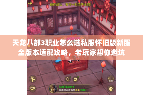 天龙八部3职业怎么选私服怀旧版新服全版本适配攻略,老玩家帮你避坑 天龙八部3职业怎么选私服怀旧版新服全版本适配攻略,老玩家帮你避坑
