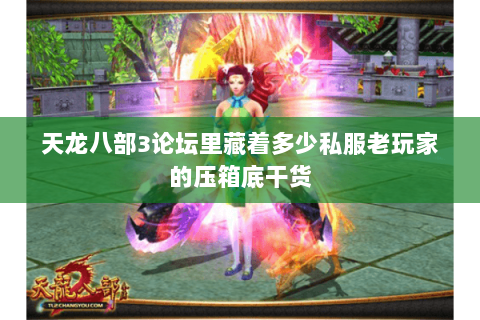 天龙八部3论坛里藏着多少私服老玩家的压箱底干货 天龙八部3论坛里藏着多少私服老玩家的压箱底干货
