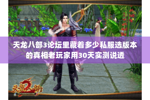 天龙八部3论坛里藏着多少私服选版本的真相老玩家用30天实测说透 天龙八部3论坛里藏着多少私服选版本的真相老玩家用30天实测说透