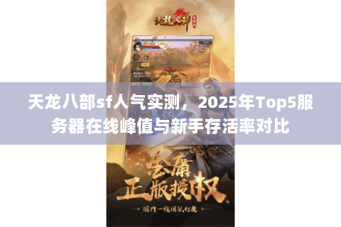 天龙八部sf人气实测,2025年Top5服务器在线峰值与新手存活率对比 天龙八部sf人气实测,2025年Top5服务器在线峰值与新手存活率对比