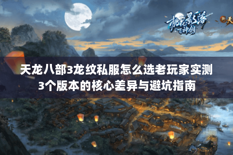天龙八部3龙纹私服怎么选老玩家实测3个版本的核心差异与避坑指南 天龙八部3龙纹私服怎么选老玩家实测3个版本的核心差异与避坑指南