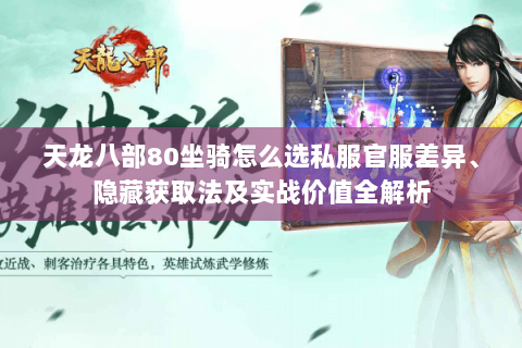 天龙八部80坐骑怎么选私服官服差异、隐藏获取法及实战价值全解析 天龙八部80坐骑怎么选私服官服差异、隐藏获取法及实战价值全解析