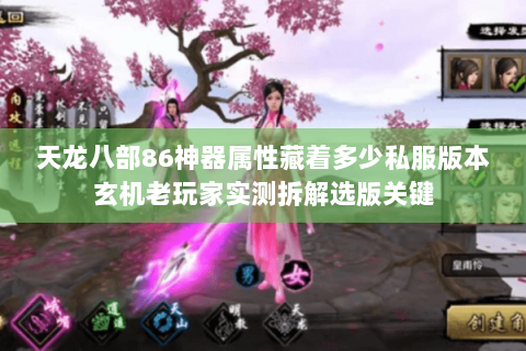 天龙八部86神器属性藏着多少私服版本玄机老玩家实测拆解选版关键 天龙八部86神器属性藏着多少私服版本玄机老玩家实测拆解选版关键