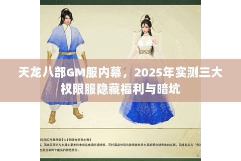 天龙八部GM服内幕,2025年实测三大权限服隐藏福利与暗坑 天龙八部GM服内幕,2025年实测三大权限服隐藏福利与暗坑