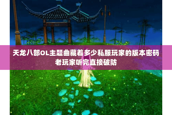 天龙八部OL主题曲藏着多少私服玩家的版本密码老玩家听完直接破防 天龙八部OL主题曲藏着多少私服玩家的版本密码老玩家听完直接破防