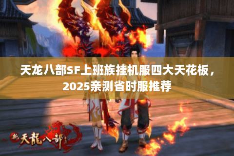 天龙八部SF上班族挂机服四大天花板,2025亲测省时服推荐 天龙八部SF上班族挂机服四大天花板,2025亲测省时服推荐