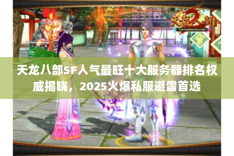 天龙八部SF人气最旺十大服务器排名权威揭晓,2025火爆私服避雷首选 天龙八部SF人气最旺十大服务器排名权威揭晓,2025火爆私服避雷首选
