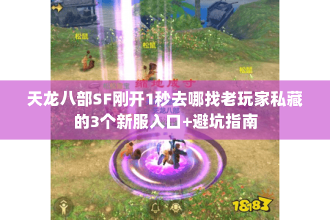 天龙八部SF刚开1秒去哪找老玩家私藏的3个新服入口+避坑指南 天龙八部SF刚开1秒去哪找老玩家私藏的3个新服入口+避坑指南