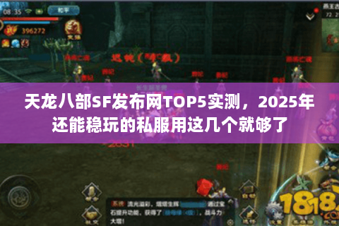 天龙八部SF发布网TOP5实测，2025年还能稳玩的私服用这几个就够了