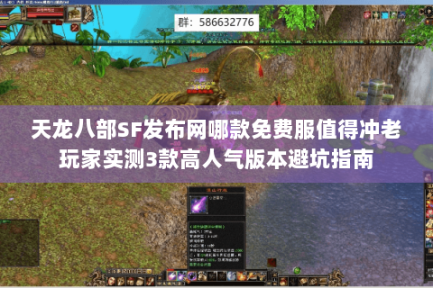 天龙八部SF发布网哪款免费服值得冲老玩家实测3款高人气版本避坑指南