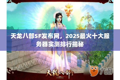 天龙八部SF发布网，2025最火十大服务器实测排行揭秘