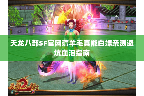 天龙八部SF官网薅羊毛真能白嫖亲测避坑血泪指南 天龙八部SF官网薅羊毛真能白嫖亲测避坑血泪指南
