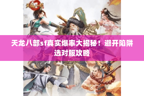 天龙八部sf真实爆率大揭秘!避开陷阱选对服攻略 天龙八部sf真实爆率大揭秘!避开陷阱选对服攻略