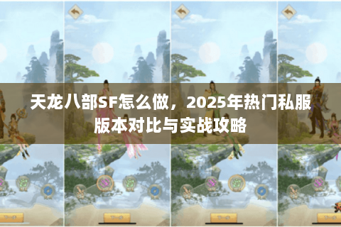 天龙八部SF怎么做,2025年热门私服版本对比与实战攻略 天龙八部SF怎么做,2025年热门私服版本对比与实战攻略