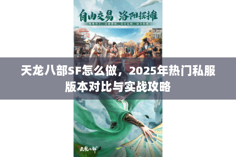 天龙八部SF怎么做,2025年热门私服版本对比与实战攻略 天龙八部SF怎么做,2025年热门私服版本对比与实战攻略